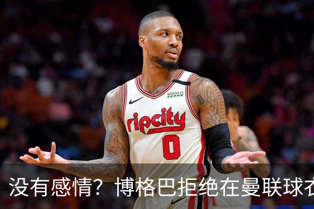 没有感情？博格巴拒绝在曼联球衣上签名